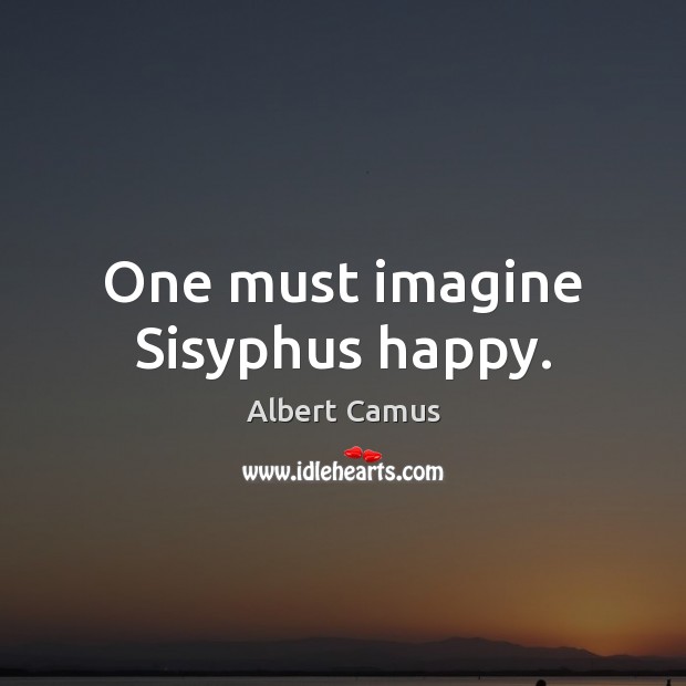 One must imagine Sisyphus happy. Image