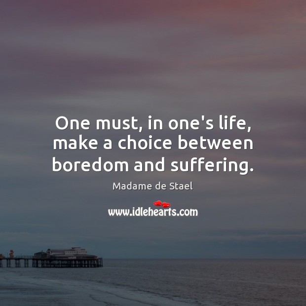 One must, in one’s life, make a choice between boredom and suffering. Image
