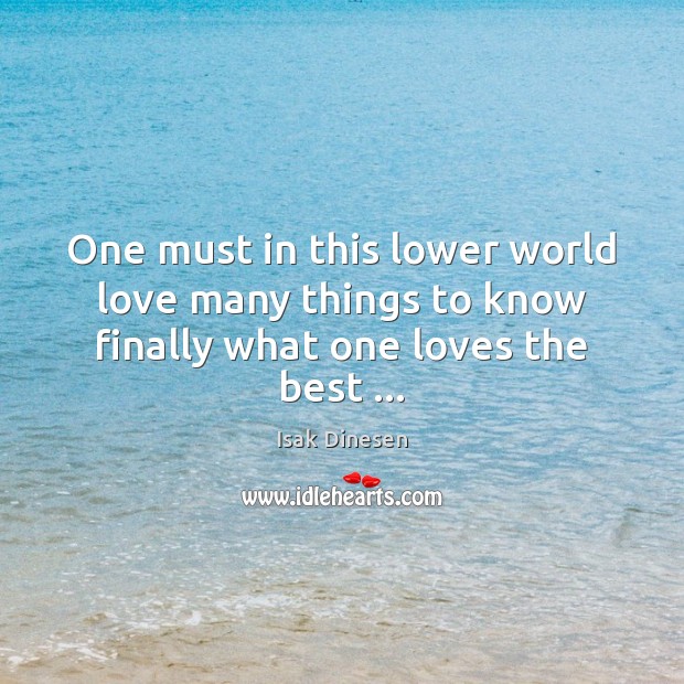 One must in this lower world love many things to know finally what one loves the best … Image