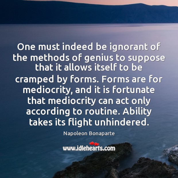 One must indeed be ignorant of the methods of genius to suppose Napoleon Bonaparte Picture Quote