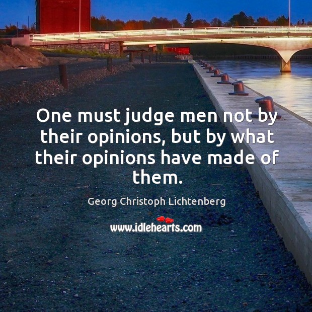One must judge men not by their opinions, but by what their opinions have made of them. Georg Christoph Lichtenberg Picture Quote