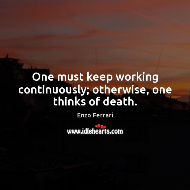 One must keep working continuously; otherwise, one thinks of death. Enzo Ferrari Picture Quote