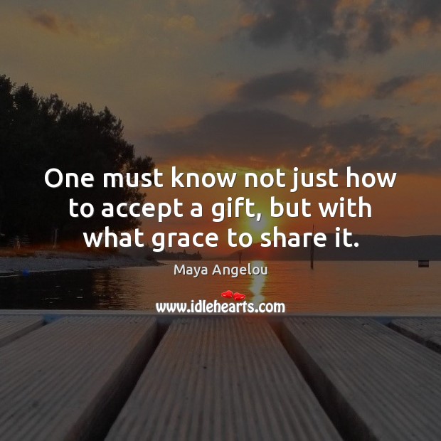 One must know not just how to accept a gift, but with what grace to share it. Accept Quotes Image