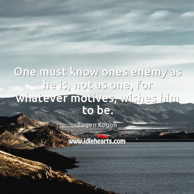One must know ones enemy as he is, not as one, for whatever motives, wishes him to be. Eugen Kogon Picture Quote