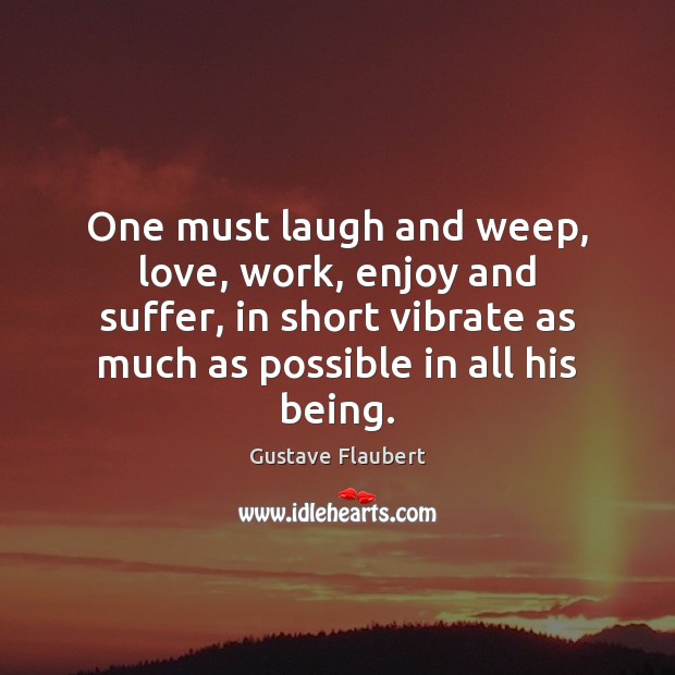 One must laugh and weep, love, work, enjoy and suffer, in short Gustave Flaubert Picture Quote