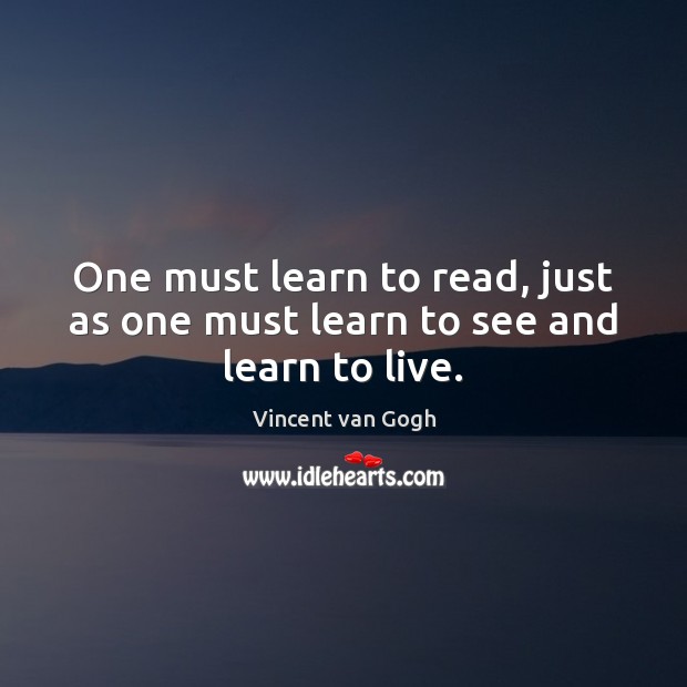 One must learn to read, just as one must learn to see and learn to live. Vincent van Gogh Picture Quote