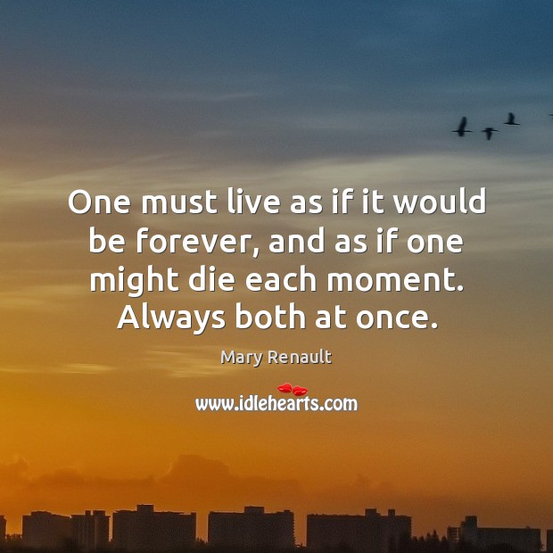 One must live as if it would be forever, and as if Mary Renault Picture Quote