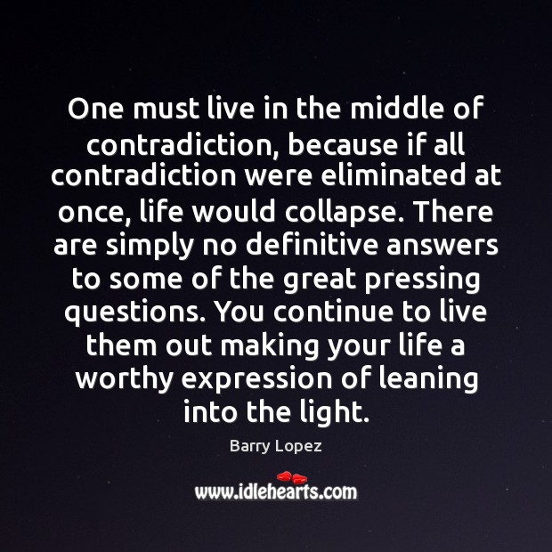 One must live in the middle of contradiction, because if all contradiction Barry Lopez Picture Quote