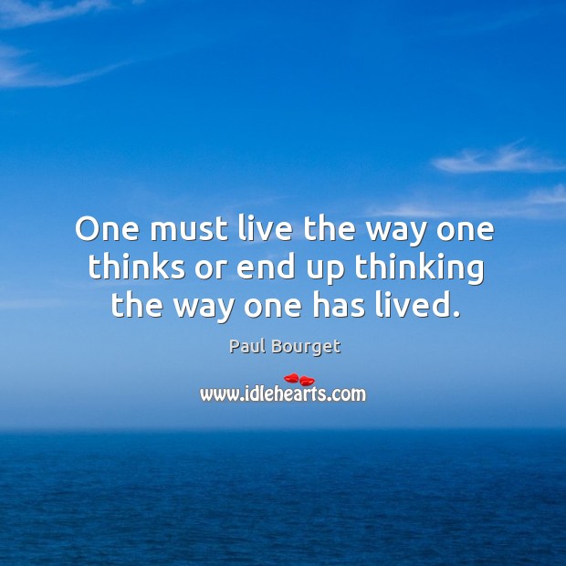 One must live the way one thinks or end up thinking the way one has lived. Paul Bourget Picture Quote