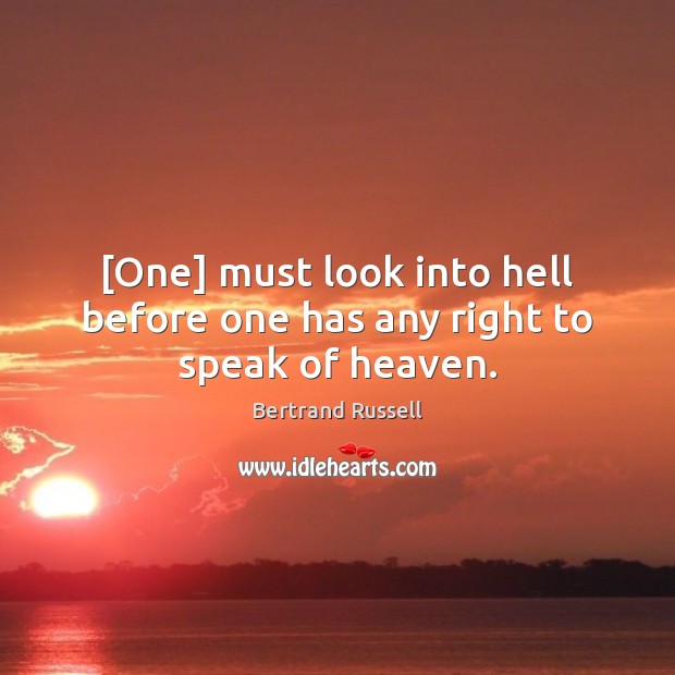 [One] must look into hell before one has any right to speak of heaven. Bertrand Russell Picture Quote