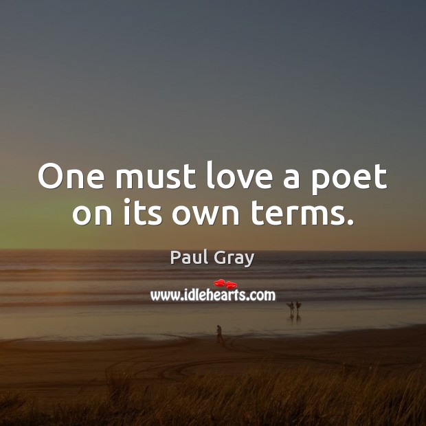 One must love a poet on its own terms. Paul Gray Picture Quote