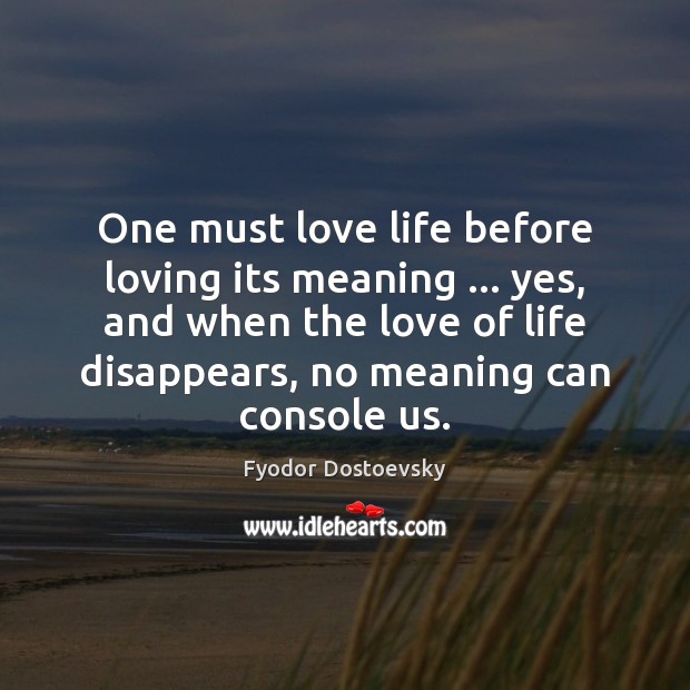 One must love life before loving its meaning … yes, and when the Image