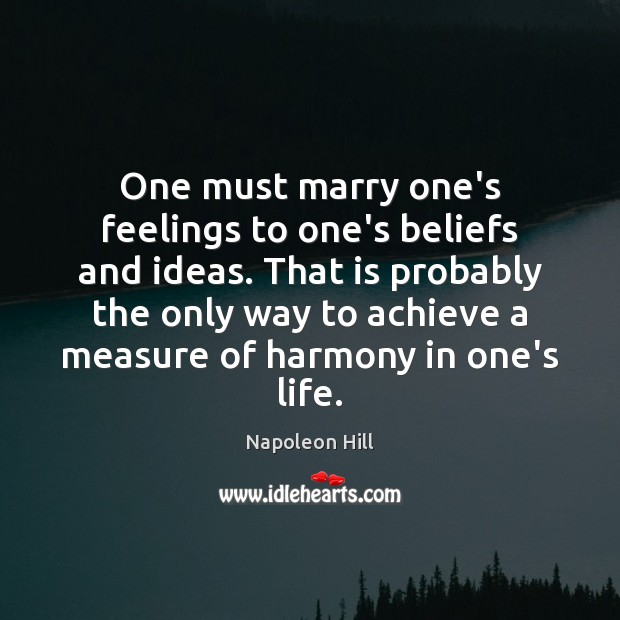 One must marry one’s feelings to one’s beliefs and ideas. That is Napoleon Hill Picture Quote