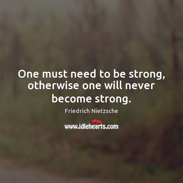 One must need to be strong, otherwise one will never become strong. Be Strong Quotes Image