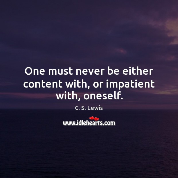 One must never be either content with, or impatient with, oneself. C. S. Lewis Picture Quote
