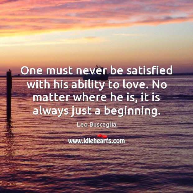 One must never be satisfied with his ability to love. No matter Leo Buscaglia Picture Quote