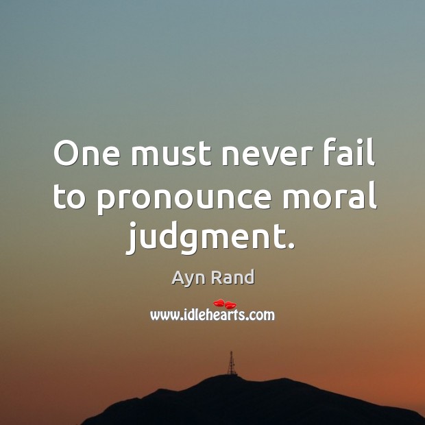 One must never fail to pronounce moral judgment. Ayn Rand Picture Quote