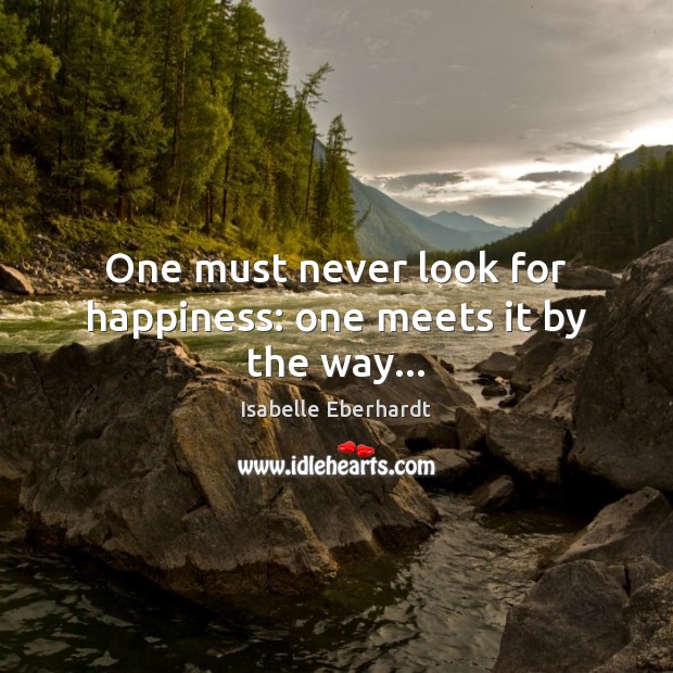 One must never look for happiness: one meets it by the way… Isabelle Eberhardt Picture Quote