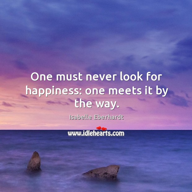 One must never look for happiness: one meets it by the way. Isabelle Eberhardt Picture Quote
