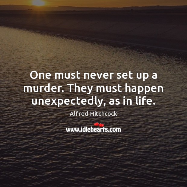 One must never set up a murder. They must happen unexpectedly, as in life. Image