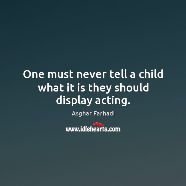 One must never tell a child what it is they should display acting. Asghar Farhadi Picture Quote