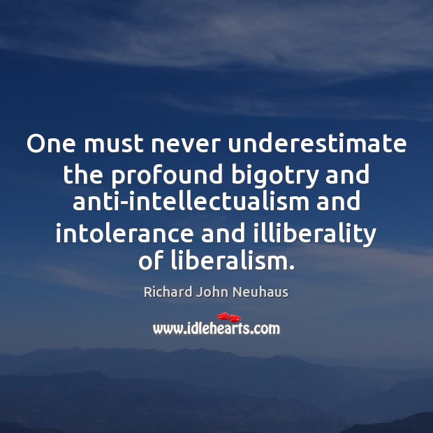 One must never underestimate the profound bigotry and anti-intellectualism and intolerance and Richard John Neuhaus Picture Quote