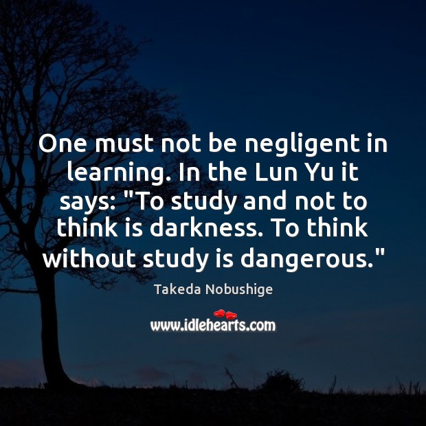 One must not be negligent in learning. In the Lun Yu it Takeda Nobushige Picture Quote