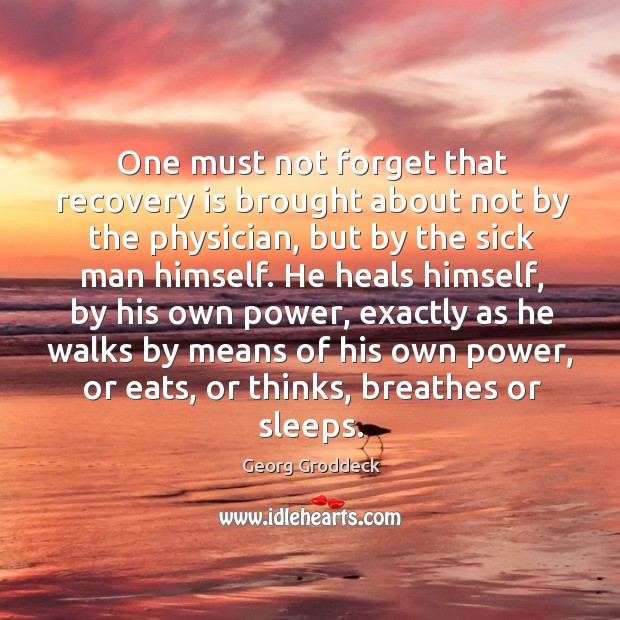One must not forget that recovery is brought about not by the physician Image