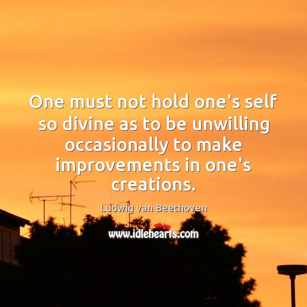 One must not hold one’s self so divine as to be unwilling Ludwig van Beethoven Picture Quote
