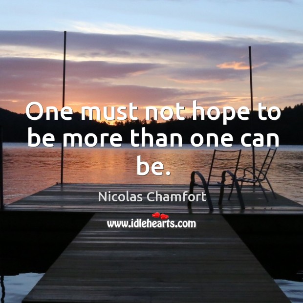 One must not hope to be more than one can be. Nicolas Chamfort Picture Quote