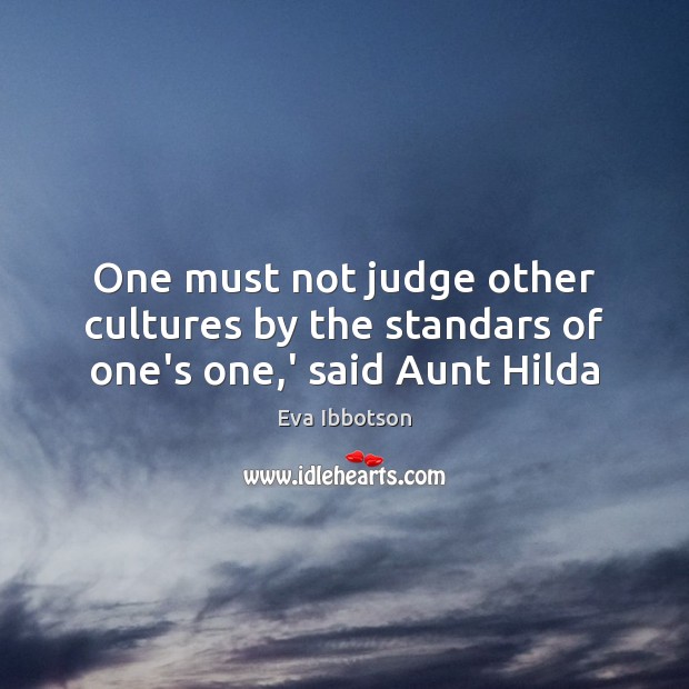 One must not judge other cultures by the standars of one’s one,’ said Aunt Hilda Eva Ibbotson Picture Quote