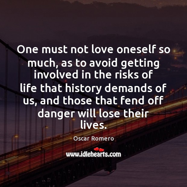 One must not love oneself so much, as to avoid getting involved Oscar Romero Picture Quote