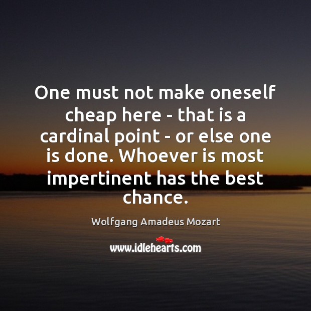 One must not make oneself cheap here – that is a cardinal Wolfgang Amadeus Mozart Picture Quote