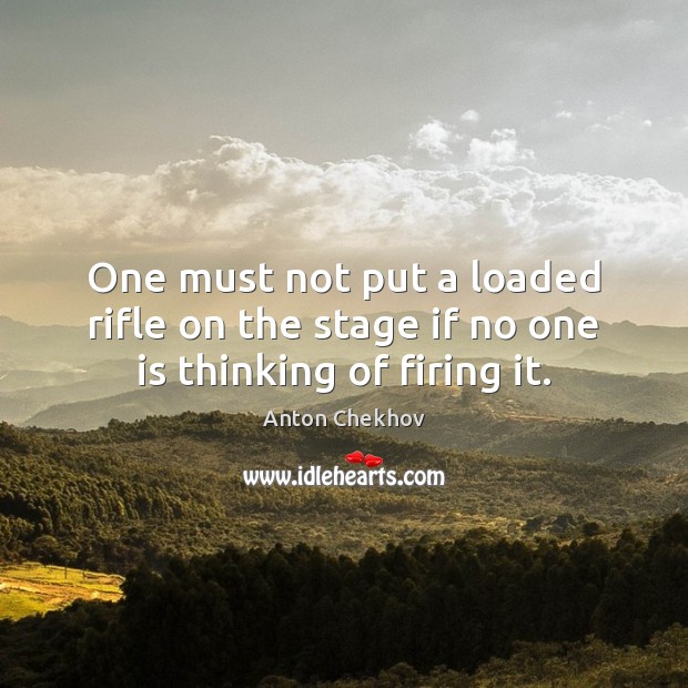 One must not put a loaded rifle on the stage if no one is thinking of firing it. Anton Chekhov Picture Quote