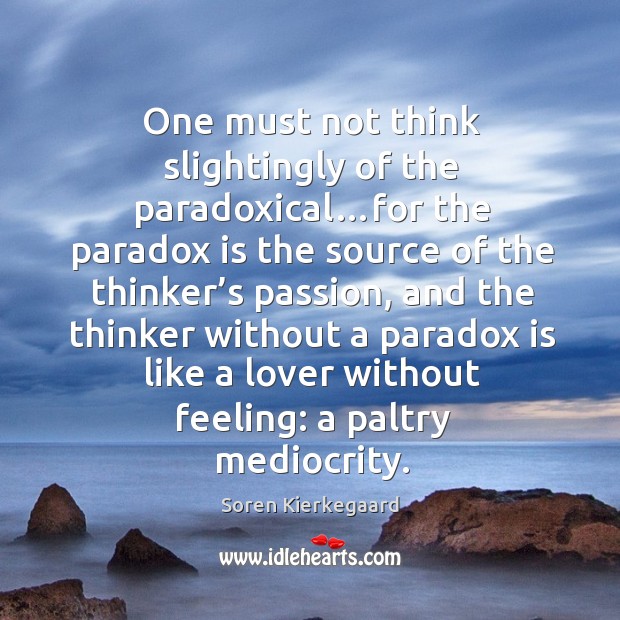 One must not think slightingly of the paradoxical…for the paradox is Soren Kierkegaard Picture Quote