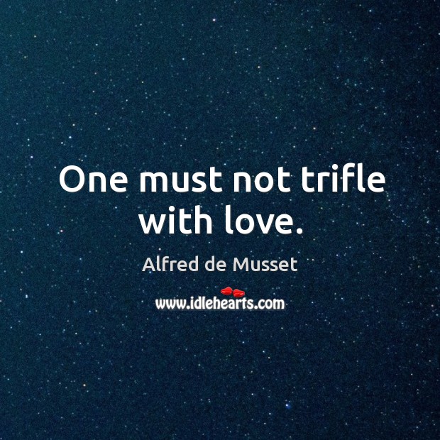 One must not trifle with love. Alfred de Musset Picture Quote