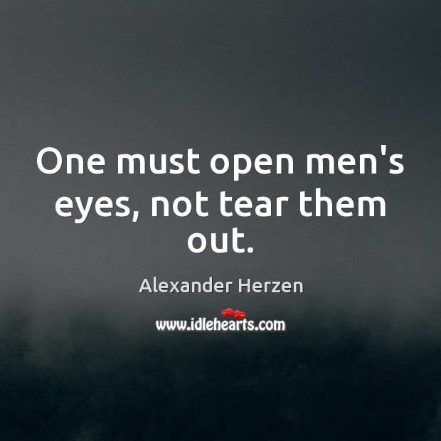 One must open men’s eyes, not tear them out. Image