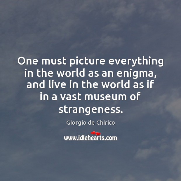 One must picture everything in the world as an enigma, and live Giorgio de Chirico Picture Quote