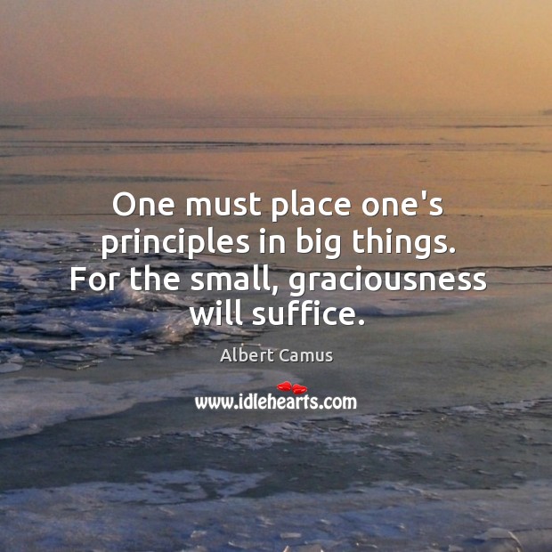 One must place one’s principles in big things. For the small, graciousness will suffice. Albert Camus Picture Quote