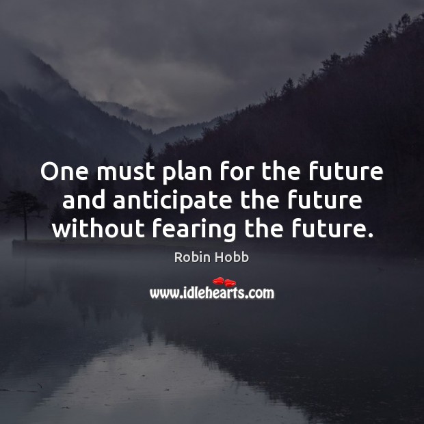 One must plan for the future and anticipate the future without fearing the future. Robin Hobb Picture Quote