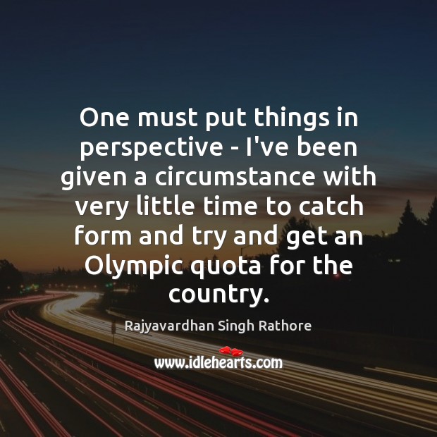 One must put things in perspective – I’ve been given a circumstance Rajyavardhan Singh Rathore Picture Quote