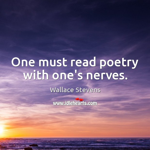One must read poetry with one’s nerves. Wallace Stevens Picture Quote