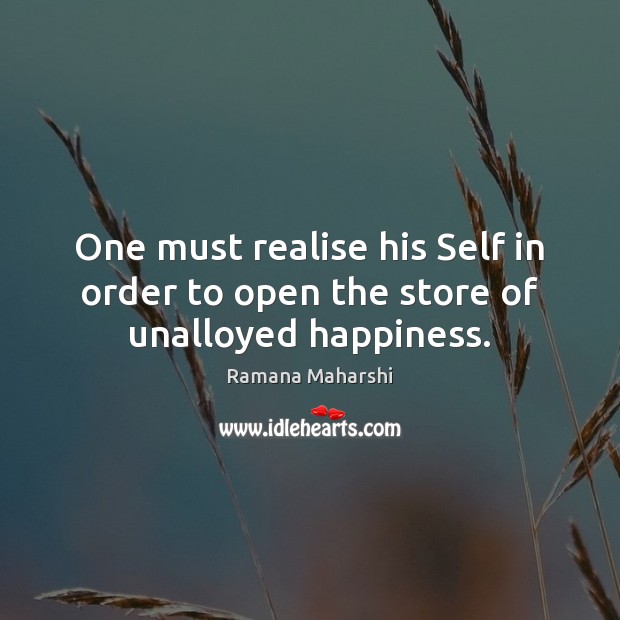 One must realise his Self in order to open the store of unalloyed happiness. Ramana Maharshi Picture Quote