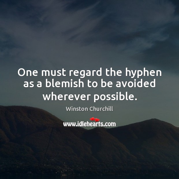 One must regard the hyphen as a blemish to be avoided wherever possible. Winston Churchill Picture Quote