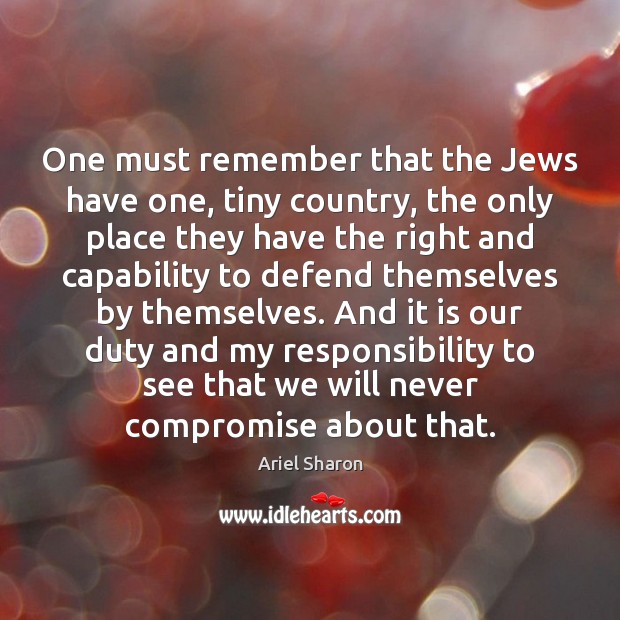 One must remember that the Jews have one, tiny country, the only Ariel Sharon Picture Quote