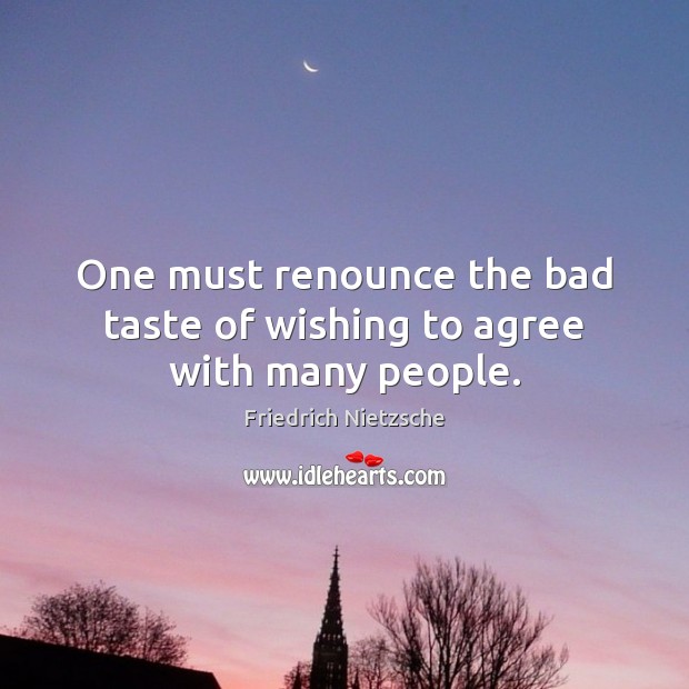 One must renounce the bad taste of wishing to agree with many people. Friedrich Nietzsche Picture Quote