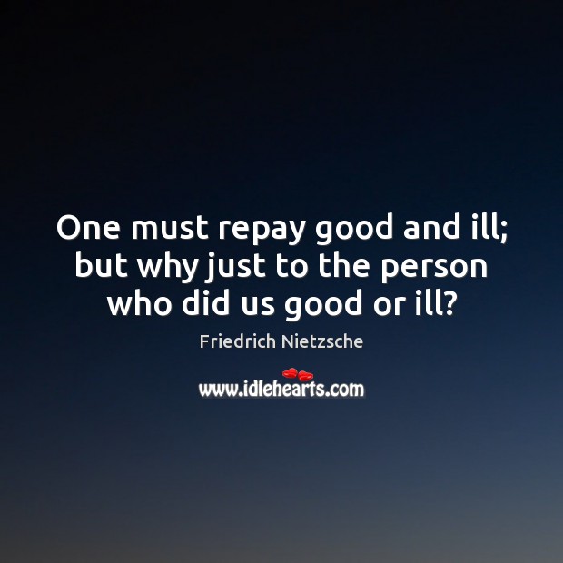 One must repay good and ill; but why just to the person who did us good or ill? Friedrich Nietzsche Picture Quote