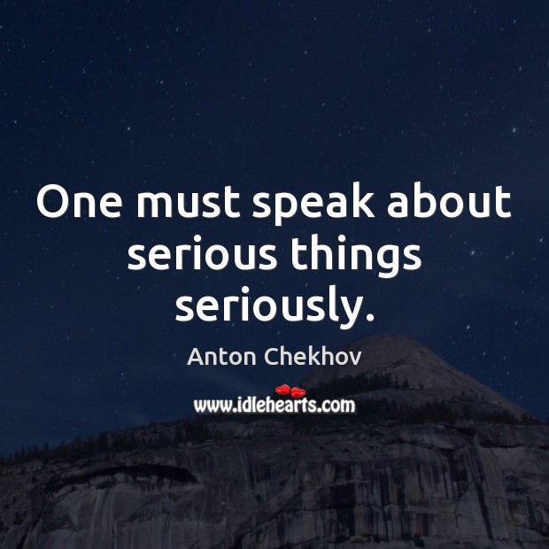 One must speak about serious things seriously. Anton Chekhov Picture Quote