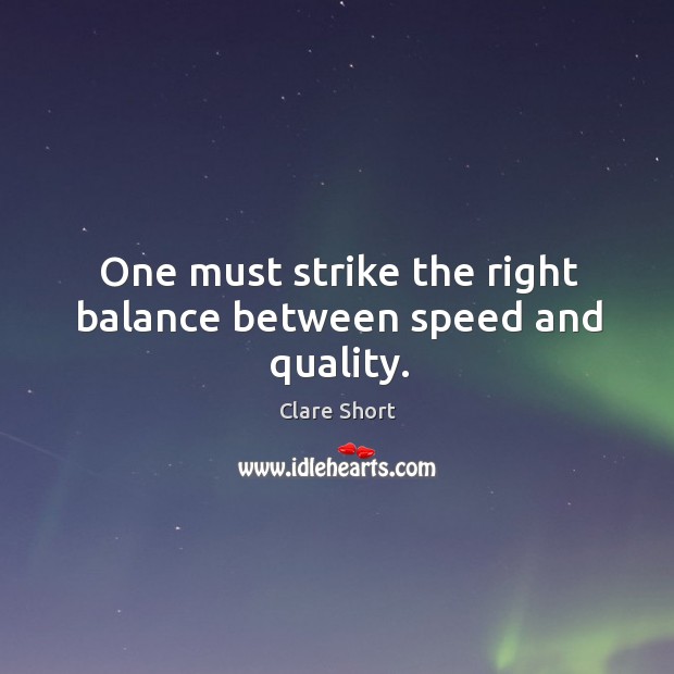 One must strike the right balance between speed and quality. Clare Short Picture Quote