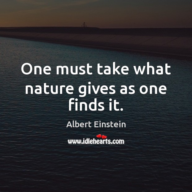 One must take what nature gives as one finds it. Image